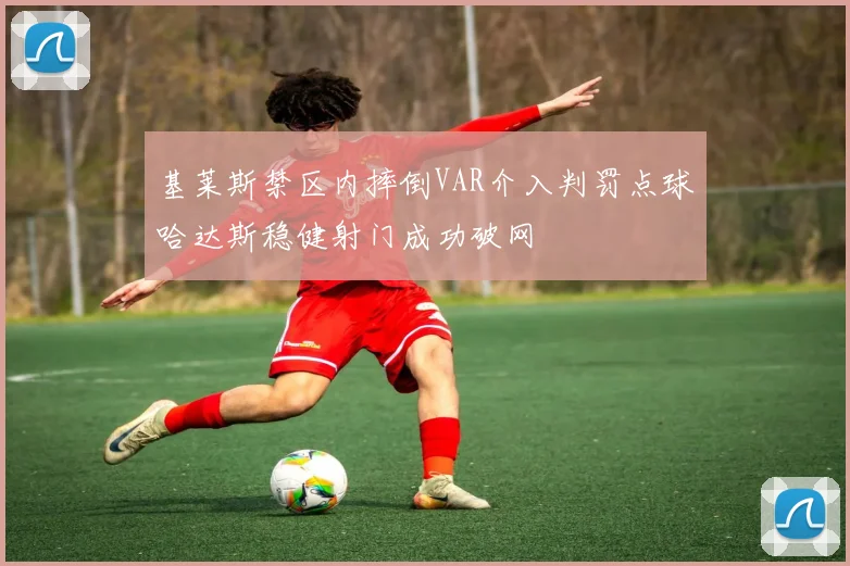 基莱斯禁区内摔倒VAR介入判罚点球哈达斯稳健射门成功破网