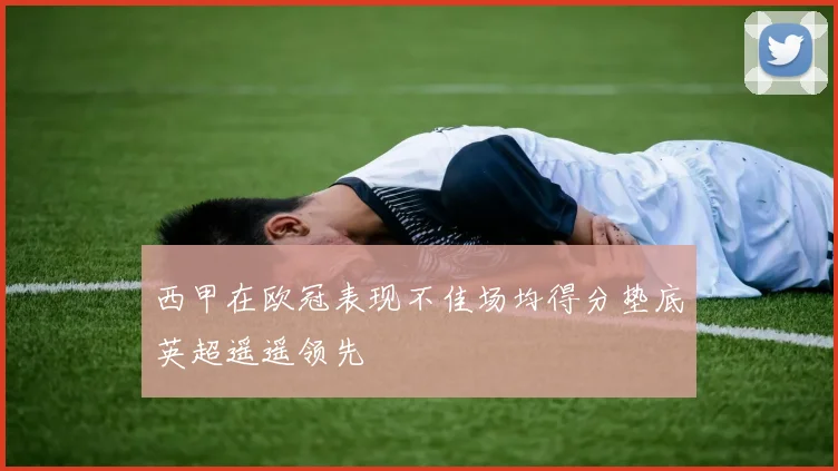 西甲在欧冠表现不佳场均得分垫底英超遥遥领先