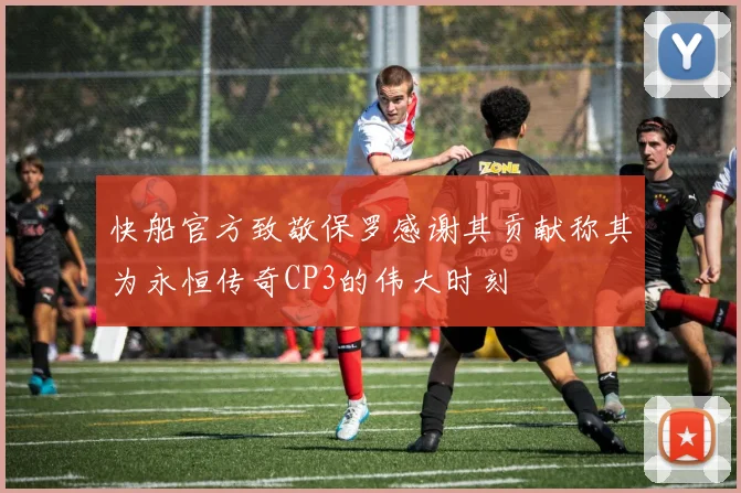 快船官方致敬保罗感谢其贡献称其为永恒传奇CP3的伟大时刻