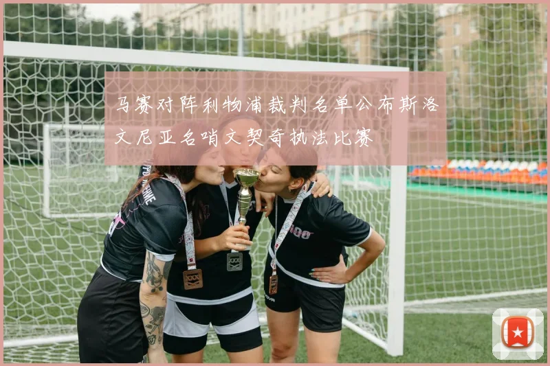 马赛对阵利物浦裁判名单公布斯洛文尼亚名哨文契奇执法比赛