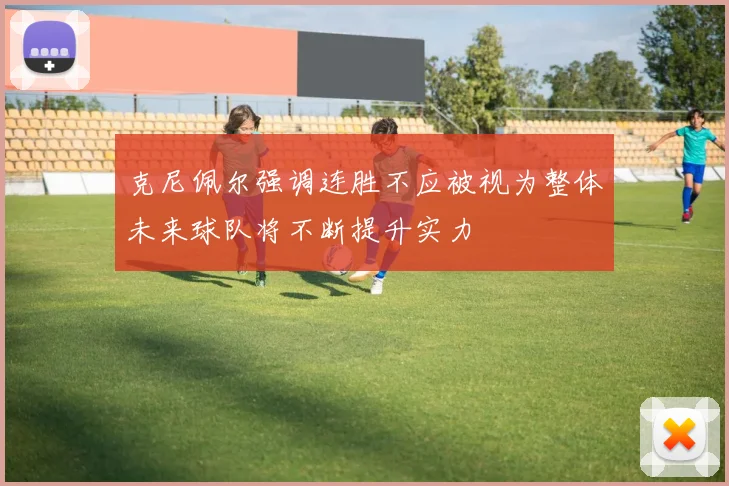 克尼佩尔强调连胜不应被视为整体未来球队将不断提升实力