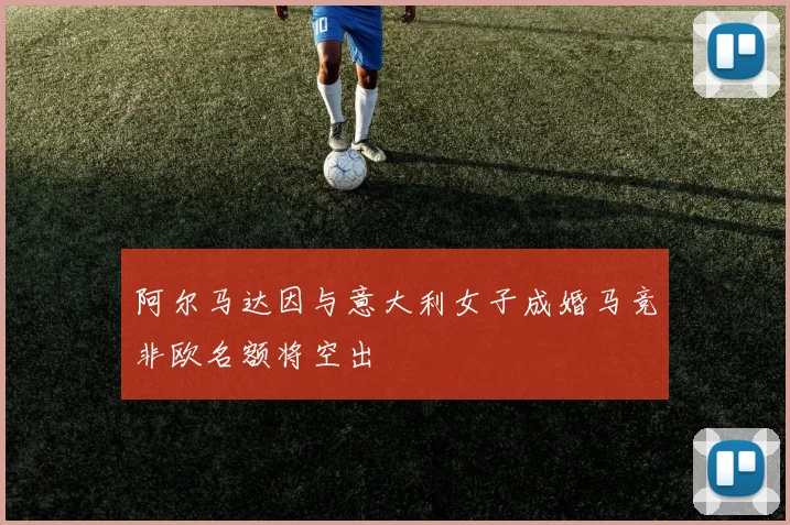 阿尔马达因与意大利女子成婚马竞非欧名额将空出