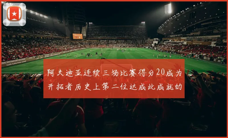 阿夫迪亚连续三场比赛得分20成为开拓者历史上第二位达成此成就的球员