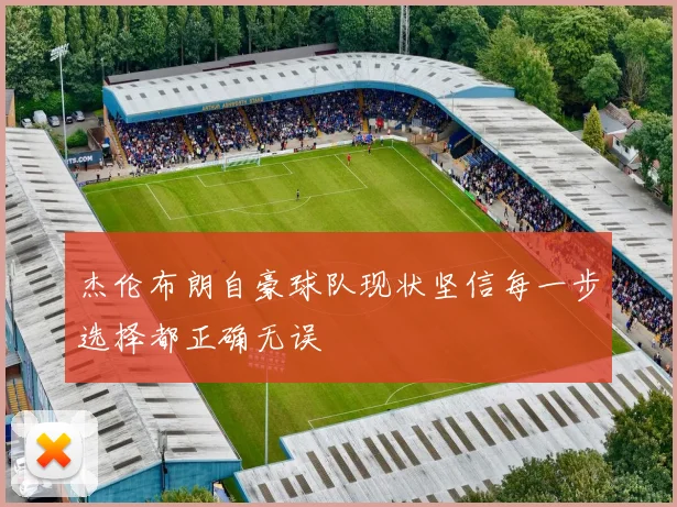 杰伦布朗自豪球队现状坚信每一步选择都正确无误