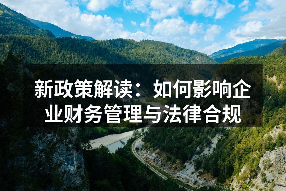 新政策解读：如何影响企业财务管理与法律合规